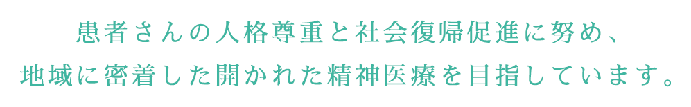 患者さんの人格尊重と社会復帰促進に努め、地域に密着した開かれた精神医療を目指しています。